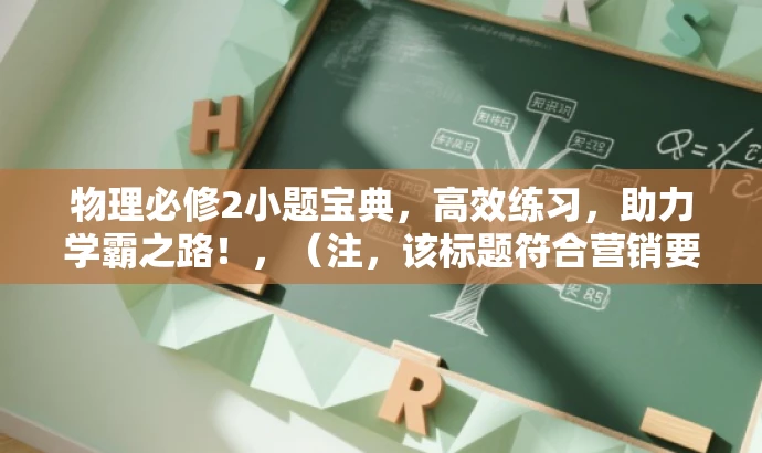 物理必修2小题宝典,高效练习,助力学霸之路!,(注,该标题符合营销要求,突出了练习的重要性,同时吸引目标人群的注意力。) 物理必修2小题宝典,高效练习,助力学霸之路!,(注,该标题符合营销要求,突出了练习的重要性,同时吸引目标人群的注意力。)