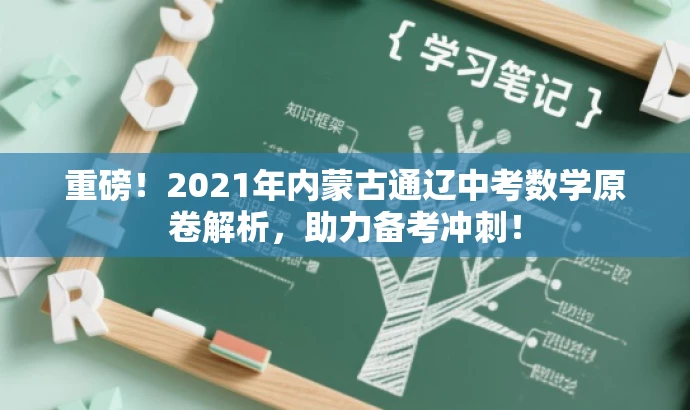 重磅!2021年内蒙古通辽中考数学原卷解析,助力备考冲刺! 重磅!2021年内蒙古通辽中考数学原卷解析,助力备考冲刺!