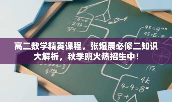 高二数学精英课程,张煜晨必修二知识大解析,秋季班火热招生中! 高二数学精英课程,张煜晨必修二知识大解析,秋季班火热招生中!