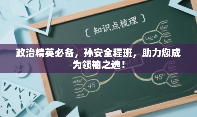 政治精英必备,孙安全程班,助力您成为领袖之选! 政治精英必备,孙安全程班,助力您成为领袖之选!