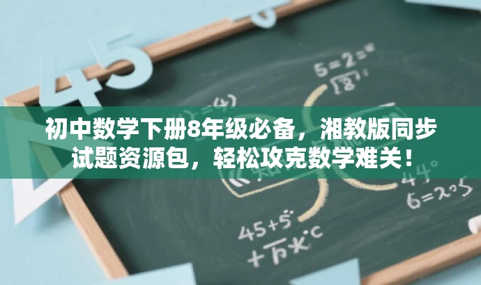 初中数学下册8年级必备,湘教版同步试题资源包,轻松攻克数学难关! 初中数学下册8年级必备,湘教版同步试题资源包,轻松攻克数学难关!