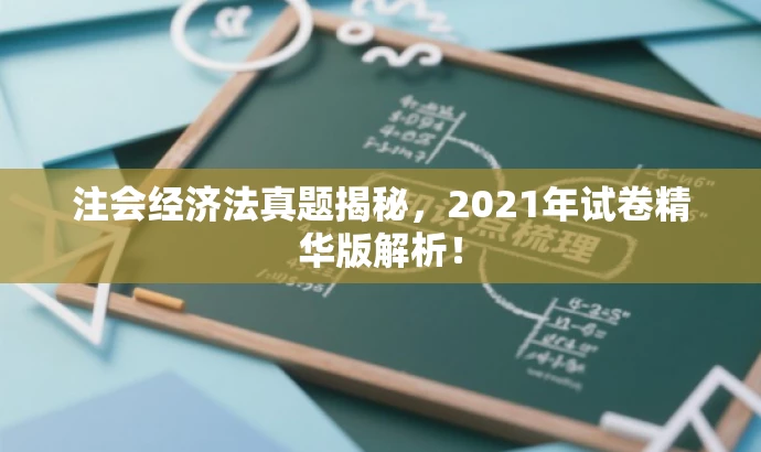注会经济法真题揭秘,2021年试卷精华版解析! 注会经济法真题揭秘,2021年试卷精华版解析!