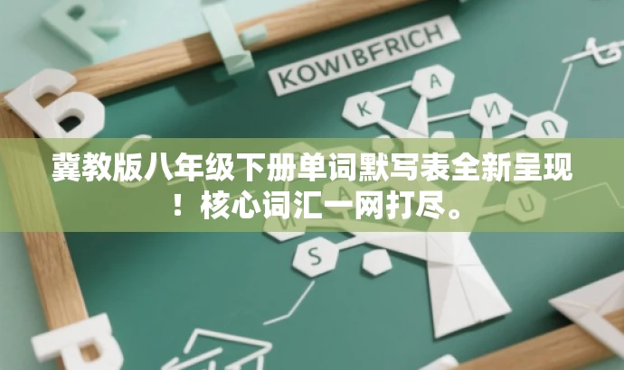 冀教版八年级下册单词默写表全新呈现!核心词汇一网打尽。 冀教版八年级下册单词默写表全新呈现!核心词汇一网打尽。
