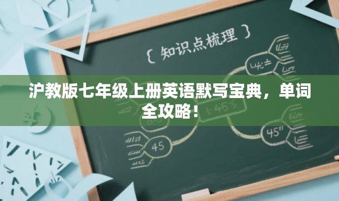 沪教版七年级上册英语默写宝典,单词全攻略! 沪教版七年级上册英语默写宝典,单词全攻略!