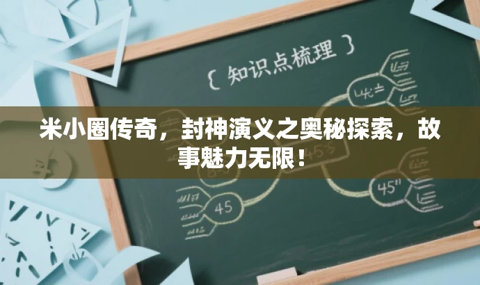 米小圈传奇,封神演义之奥秘探索,故事魅力无限! 米小圈传奇,封神演义之奥秘探索,故事魅力无限!