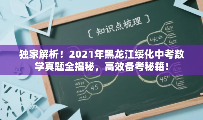 独家解析!2021年黑龙江绥化中考数学真题全揭秘,高效备考秘籍! 独家解析!2021年黑龙江绥化中考数学真题全揭秘,高效备考秘籍!