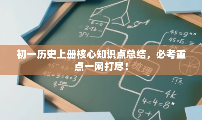 初一历史上册核心知识点总结,必考重点一网打尽! 初一历史上册核心知识点总结,必考重点一网打尽!