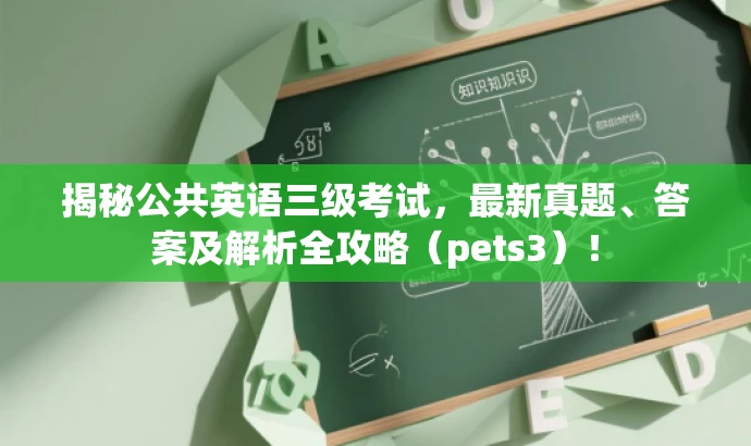 揭秘公共英语三级考试,最新真题、答案及解析全攻略(pets3)! 揭秘公共英语三级考试,最新真题、答案及解析全攻略(pets3)!