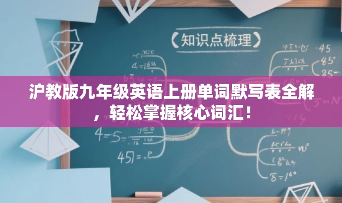 沪教版九年级英语上册单词默写表全解,轻松掌握核心词汇! 沪教版九年级英语上册单词默写表全解,轻松掌握核心词汇!