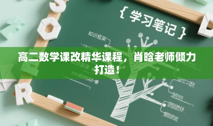 高二数学课改精华课程,肖晗老师倾力打造! 高二数学课改精华课程,肖晗老师倾力打造!
