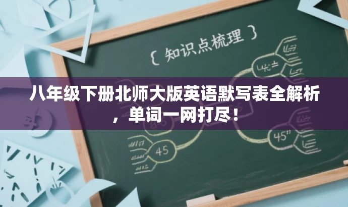八年级下册北师大版英语默写表全解析,单词一网打尽! 八年级下册北师大版英语默写表全解析,单词一网打尽!