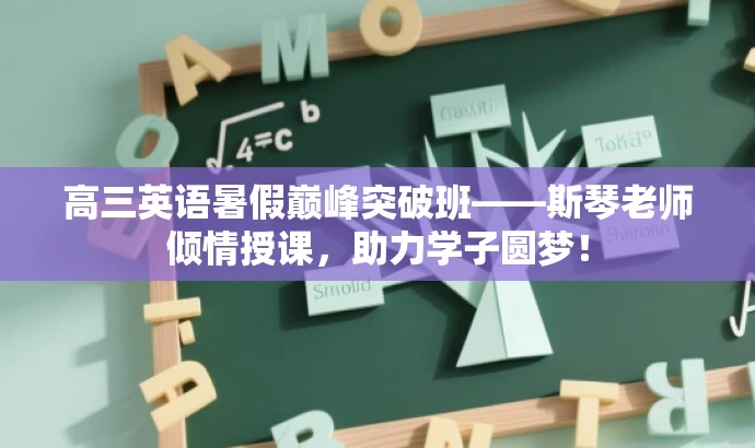 高三英语暑假巅峰突破班——斯琴老师倾情授课,助力学子圆梦! 高三英语暑假巅峰突破班——斯琴老师倾情授课,助力学子圆梦!