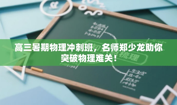 高三暑期物理冲刺班,名师郑少龙助你突破物理难关! 高三暑期物理冲刺班,名师郑少龙助你突破物理难关!