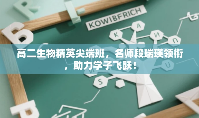 高二生物精英尖端班,名师段瑞瑛领衔,助力学子飞跃! 高二生物精英尖端班,名师段瑞瑛领衔,助力学子飞跃!