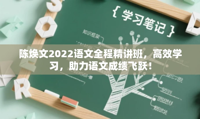 陈焕文2022语文全程精讲班,高效学习,助力语文成绩飞跃! 陈焕文2022语文全程精讲班,高效学习,助力语文成绩飞跃!