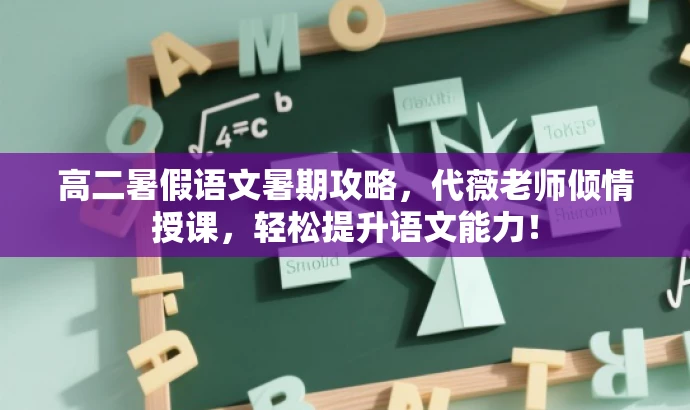 高二暑假语文暑期攻略,代薇老师倾情授课,轻松提升语文能力! 高二暑假语文暑期攻略,代薇老师倾情授课,轻松提升语文能力!