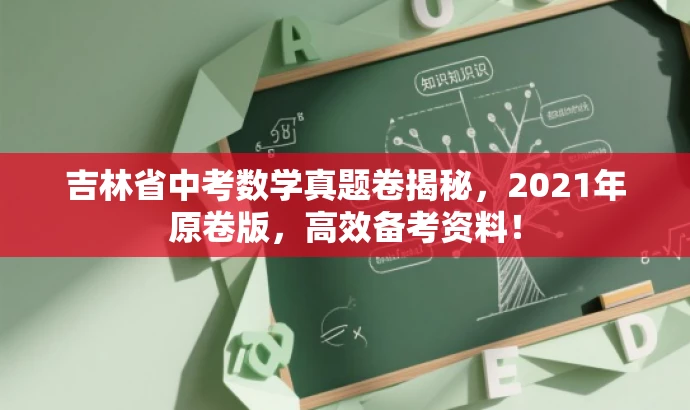 吉林省中考数学真题卷揭秘,2021年原卷版,高效备考资料! 吉林省中考数学真题卷揭秘,2021年原卷版,高效备考资料!