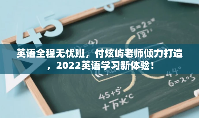 英语全程无忧班,付炫屿老师倾力打造,2022英语学习新体验! 英语全程无忧班,付炫屿老师倾力打造,2022英语学习新体验!
