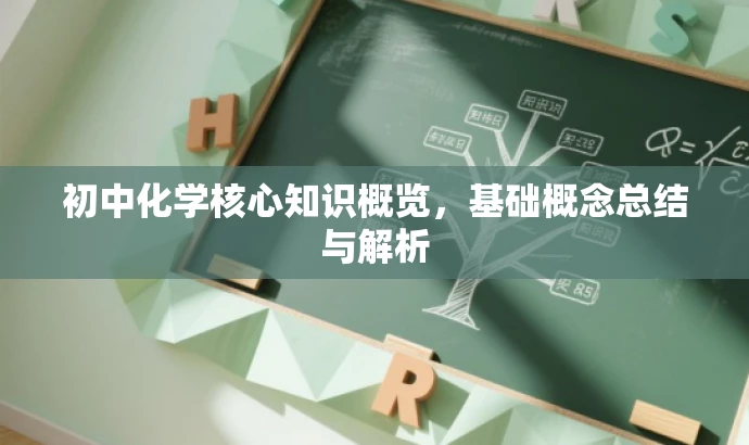 初中化学核心知识概览，基础概念总结与解析