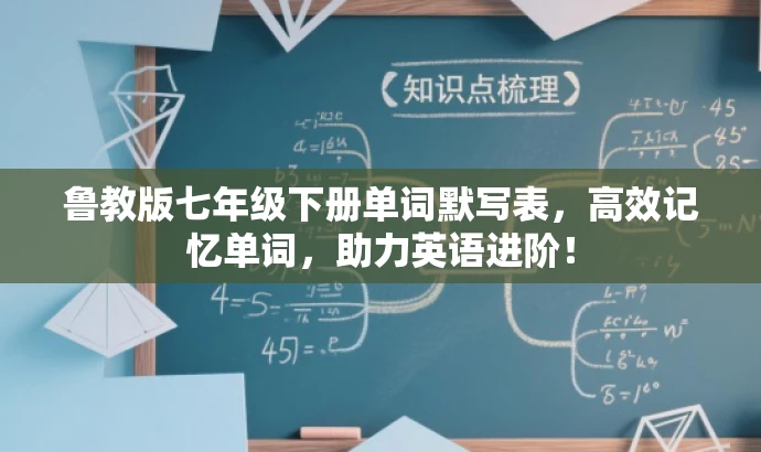 鲁教版七年级下册单词默写表,高效记忆单词,助力英语进阶! 鲁教版七年级下册单词默写表,高效记忆单词,助力英语进阶!