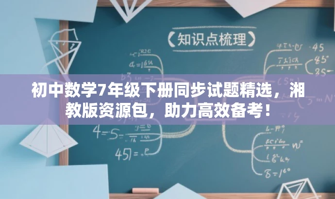 初中数学7年级下册同步试题精选,湘教版资源包,助力高效备考! 初中数学7年级下册同步试题精选,湘教版资源包,助力高效备考!