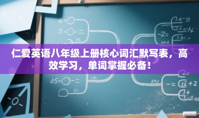 仁爱英语八年级上册核心词汇默写表,高效学习,单词掌握必备! 仁爱英语八年级上册核心词汇默写表,高效学习,单词掌握必备!