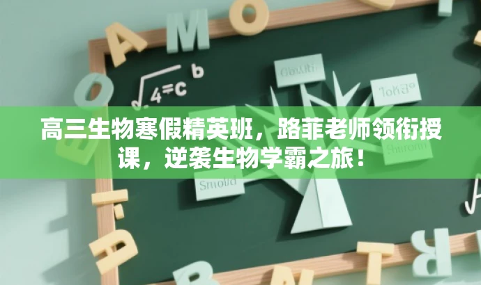 高三生物寒假精英班,路菲老师领衔授课,逆袭生物学霸之旅! 高三生物寒假精英班,路菲老师领衔授课,逆袭生物学霸之旅!
