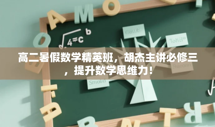 高二暑假数学精英班,胡杰主讲必修三,提升数学思维力! 高二暑假数学精英班,胡杰主讲必修三,提升数学思维力!