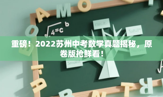 重磅!2022苏州中考数学真题揭秘,原卷版抢鲜看! 重磅!2022苏州中考数学真题揭秘,原卷版抢鲜看!