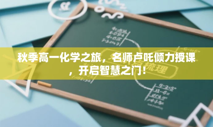 秋季高一化学之旅,名师卢吒倾力授课,开启智慧之门! 秋季高一化学之旅,名师卢吒倾力授课,开启智慧之门!