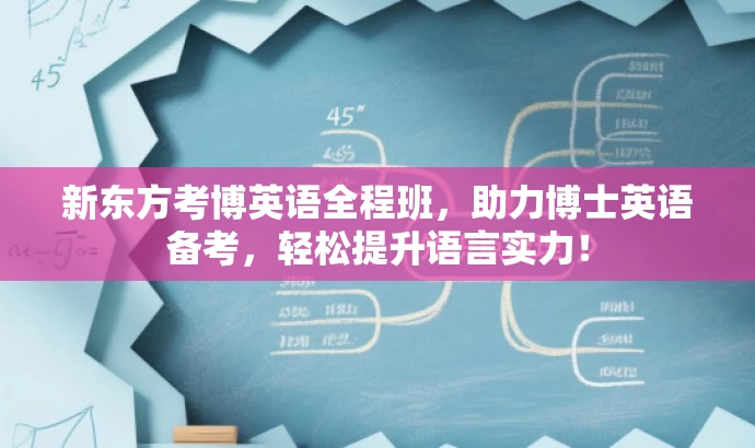 新东方考博英语全程班,助力博士英语备考,轻松提升语言实力! 新东方考博英语全程班,助力博士英语备考,轻松提升语言实力!