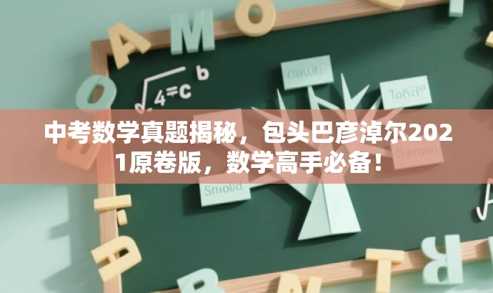 中考数学真题揭秘,包头巴彦淖尔2021原卷版,数学高手必备! 中考数学真题揭秘,包头巴彦淖尔2021原卷版,数学高手必备!
