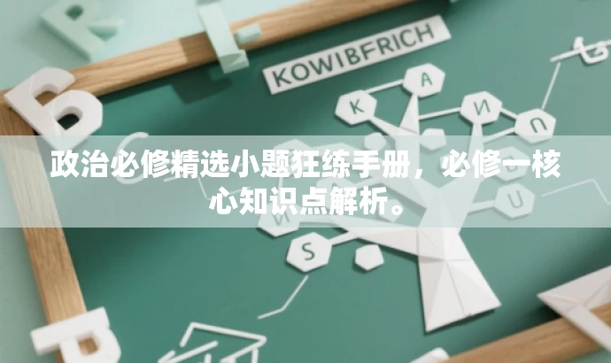 政治必修精选小题狂练手册,必修一核心知识点解析。 政治必修精选小题狂练手册,必修一核心知识点解析。