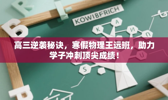 高三逆袭秘诀,寒假物理王远班,助力学子冲刺顶尖成绩! 高三逆袭秘诀,寒假物理王远班,助力学子冲刺顶尖成绩!