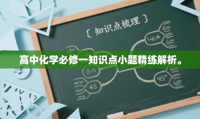 高中化学必修一知识点小题精练解析。 高中化学必修一知识点小题精练解析。