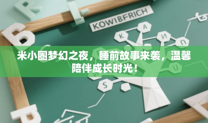米小圈梦幻之夜,睡前故事来袭,温馨陪伴成长时光! 米小圈梦幻之夜,睡前故事来袭,温馨陪伴成长时光!