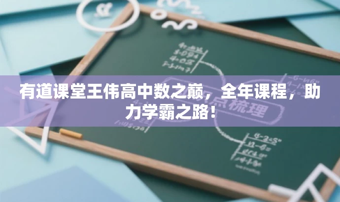 有道课堂王伟高中数之巅,全年课程,助力学霸之路! 有道课堂王伟高中数之巅,全年课程,助力学霸之路!