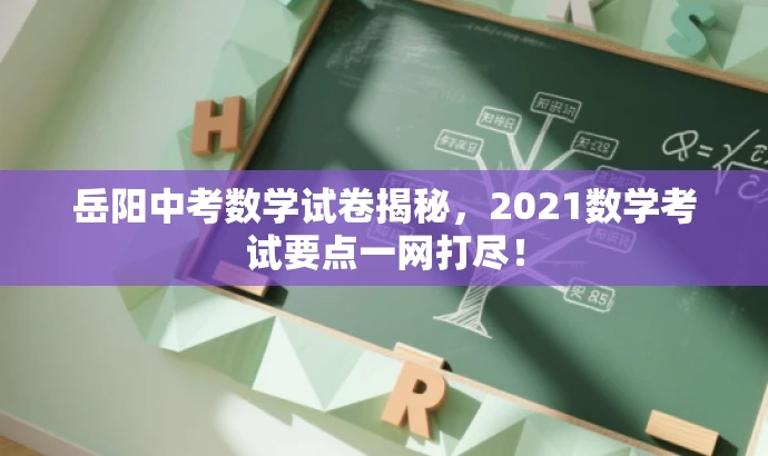 岳阳中考数学试卷揭秘,2021数学考试要点一网打尽! 岳阳中考数学试卷揭秘,2021数学考试要点一网打尽!