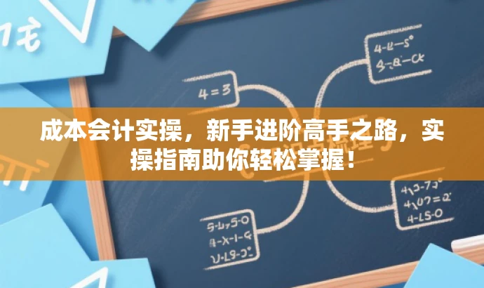 成本会计实操,新手进阶高手之路,实操指南助你轻松掌握! 成本会计实操,新手进阶高手之路,实操指南助你轻松掌握!
