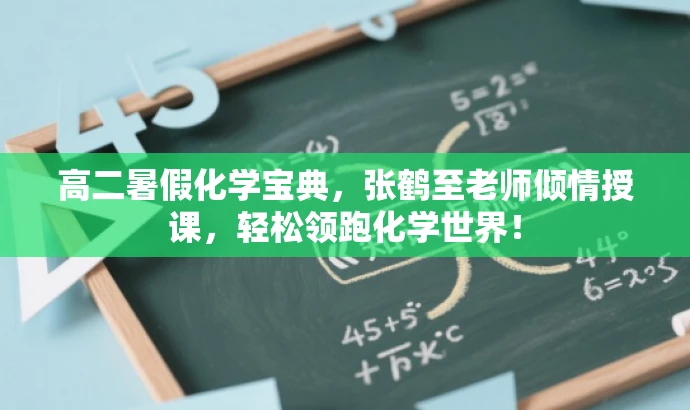 高二暑假化学宝典,张鹤至老师倾情授课,轻松领跑化学世界! 高二暑假化学宝典,张鹤至老师倾情授课,轻松领跑化学世界!