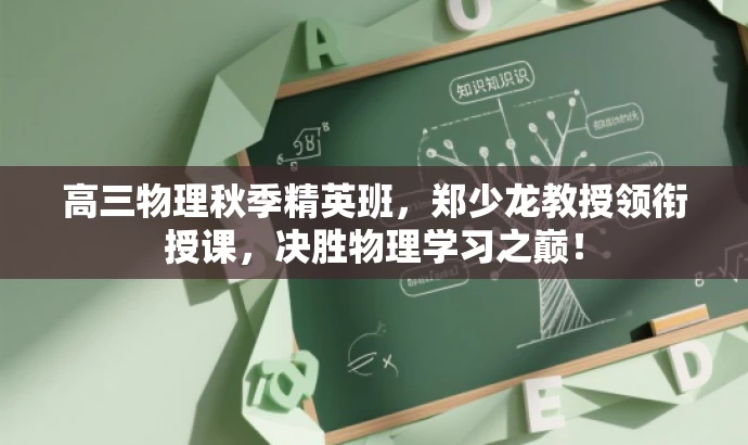 高三物理秋季精英班,郑少龙教授领衔授课,决胜物理学习之巅! 高三物理秋季精英班,郑少龙教授领衔授课,决胜物理学习之巅!