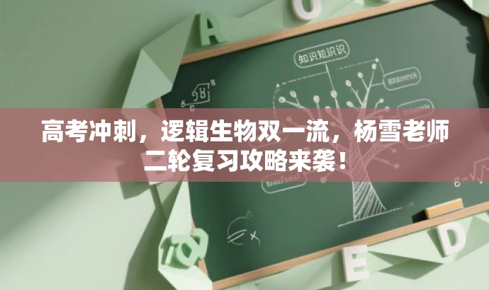 高考冲刺,逻辑生物双一流,杨雪老师二轮复习攻略来袭! 高考冲刺,逻辑生物双一流,杨雪老师二轮复习攻略来袭!