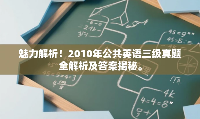 魅力解析!2010年公共英语三级真题全解析及答案揭秘。 魅力解析!2010年公共英语三级真题全解析及答案揭秘。