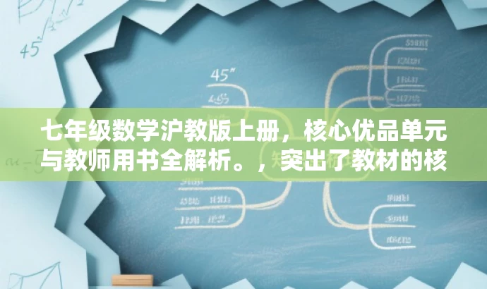 七年级数学沪教版上册,核心优品单元与教师用书全解析。,突出了教材的核心价值,同时强调了教师用书的辅助效果,对目标人群(学生和教师)有一定的吸引力。 七年级数学沪教版上册,核心优品单元与教师用书全解析。,突出了教材的核心价值,同时强调了教师用书的辅助效果,对目标人群(学生和教师)有一定的吸引力。