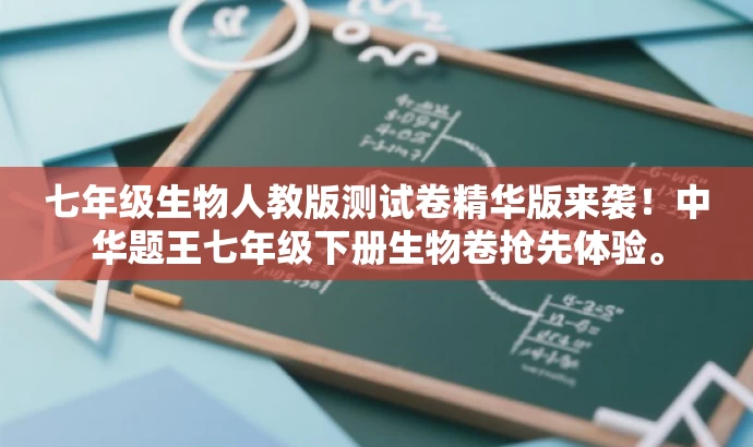 七年级生物人教版测试卷精华版来袭!中华题王七年级下册生物卷抢先体验。 七年级生物人教版测试卷精华版来袭!中华题王七年级下册生物卷抢先体验。