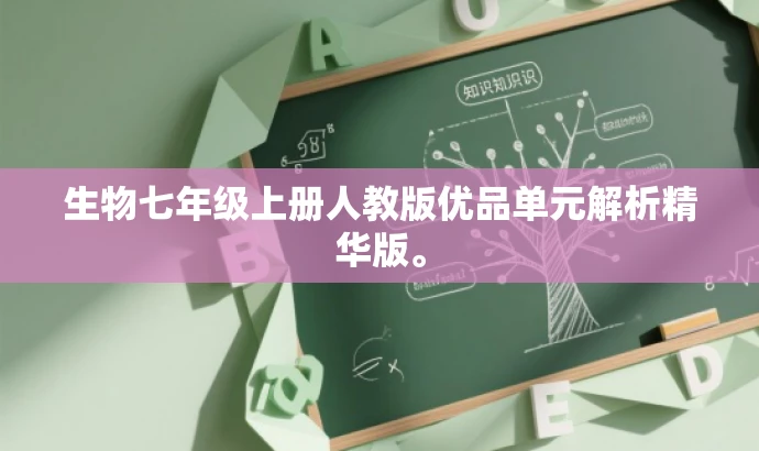 生物七年级上册人教版优品单元解析精华版。 生物七年级上册人教版优品单元解析精华版。