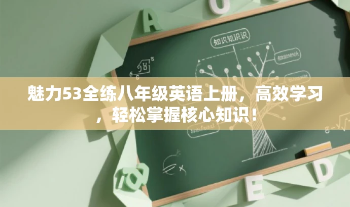 魅力53全练八年级英语上册,高效学习,轻松掌握核心知识! 魅力53全练八年级英语上册,高效学习,轻松掌握核心知识!
