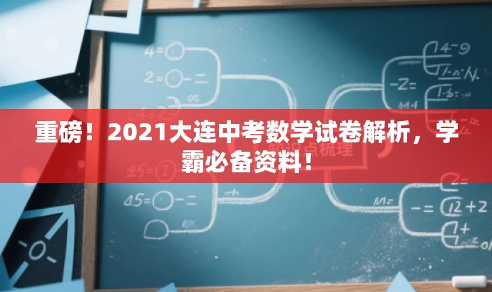 重磅!2021大连中考数学试卷解析,学霸必备资料! 重磅!2021大连中考数学试卷解析,学霸必备资料!
