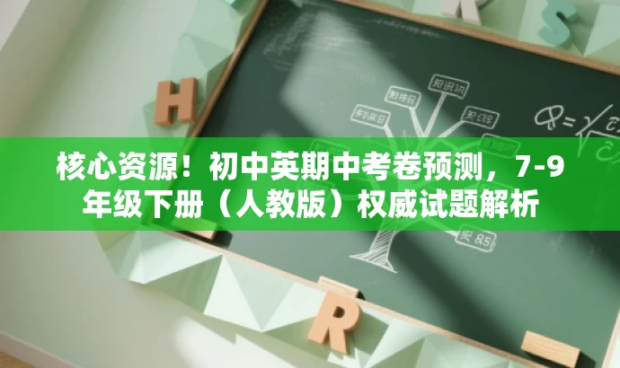 核心资源!初中英期中考卷预测,7-9年级下册(人教版)权威试题解析 核心资源!初中英期中考卷预测,7-9年级下册(人教版)权威试题解析