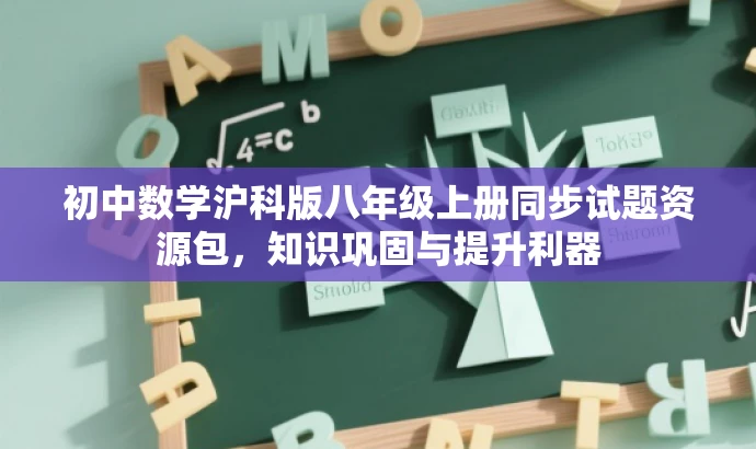 初中数学沪科版八年级上册同步试题资源包,知识巩固与提升利器 初中数学沪科版八年级上册同步试题资源包,知识巩固与提升利器